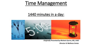 Time Management
1440 minutes in a day:
Originally Presented by Michele Guerra, MS, CHES
Director UI Wellness Center
 
