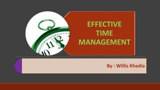 EFFECTIVE
TIME
MANAGEMENT
By : Willis Khedia
 