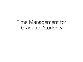 Time Management for
Graduate Students
 