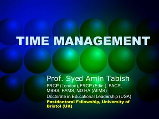 TIME MANAGEMENT
Prof. Syed Amin Tabish
FRCP (London), FRCP (Edin.), FACP,
MBBS, FAMS, MD HA (AIIMS)
Doctorate in Educational Leadership (USA)
Postdoctoral Fellowship, University of
Bristol (UK)
 
