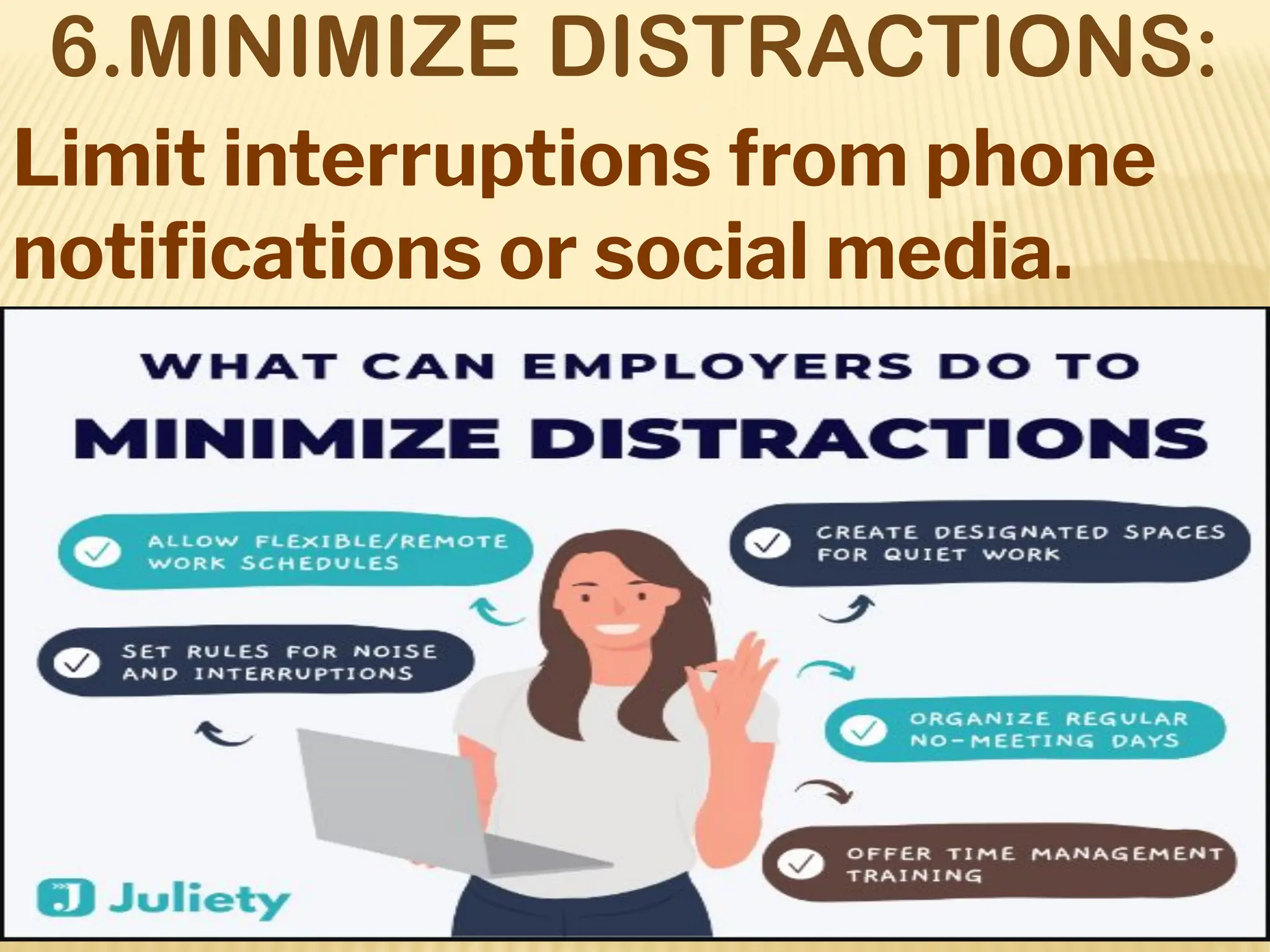 6.MINIMIZE DISTRACTIONS:
Limit interruptions from phone
notiﬁcations or social media.
 