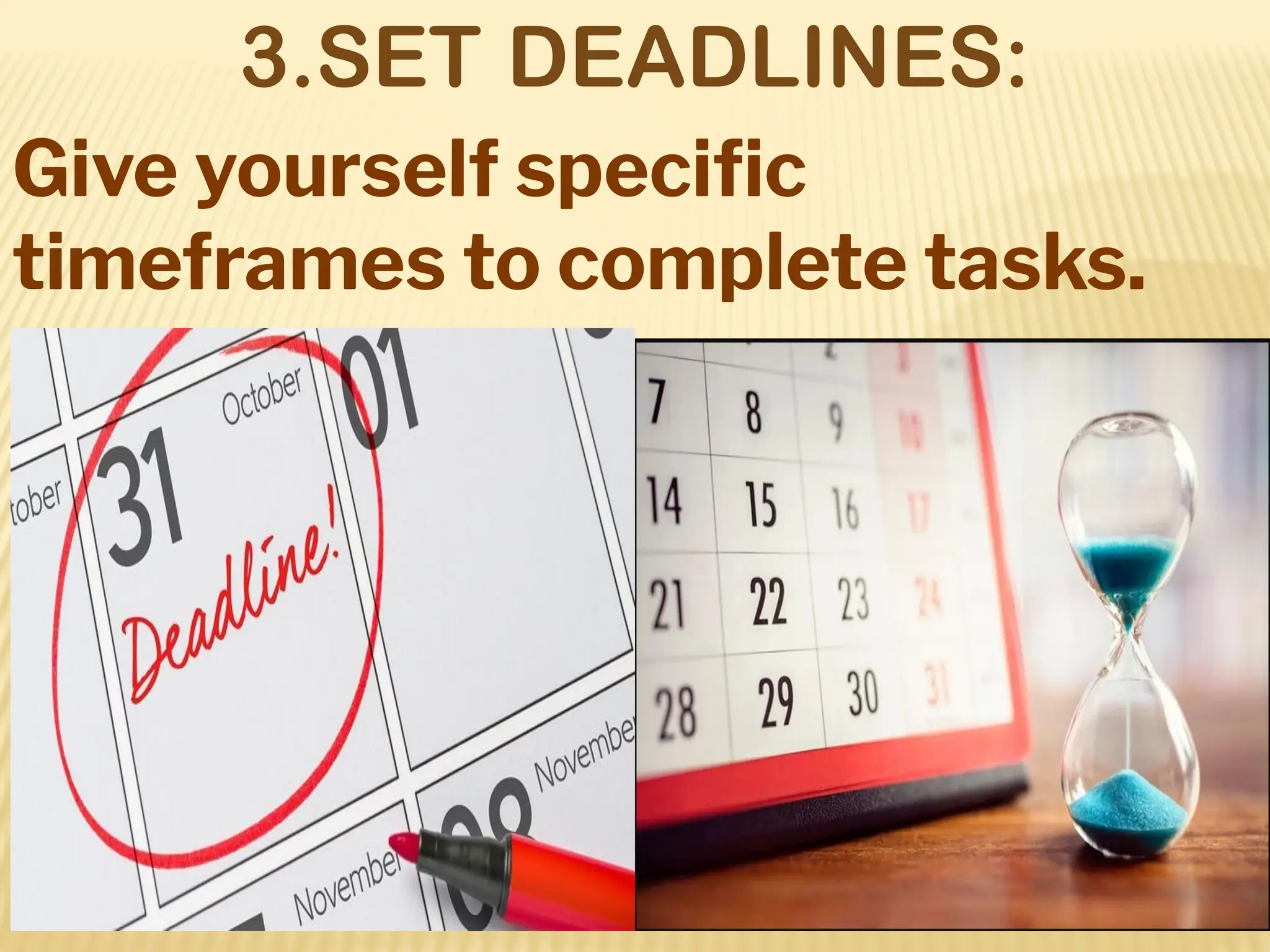 3.SET DEADLINES:
Give yourself speciﬁc
timeframes to complete tasks.
 