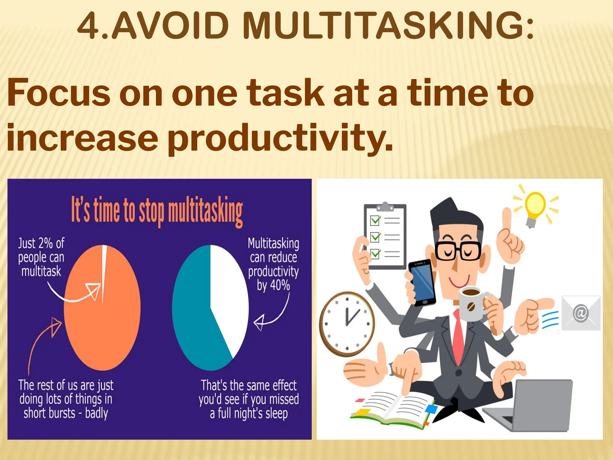 4.AVOID MULTITASKING:
Focus on one task at a time to
increase productivity.
 
