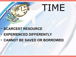 TIME
• SCARCEST RESOURCE
• EXPERIENCED DIFFERENTLY
• CANNOT BE SAVED OR BORROWED
 