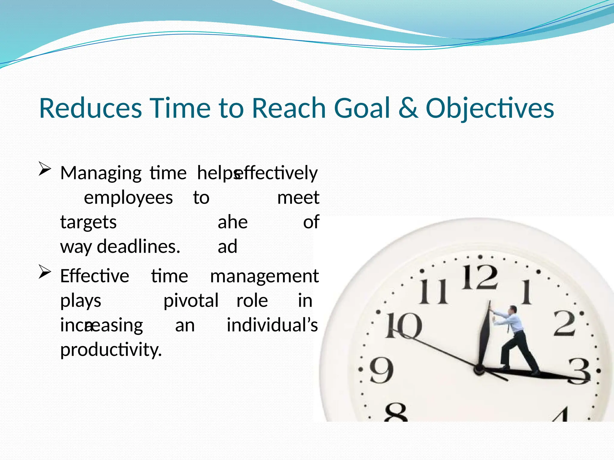 Reduces Time to Reach Goal & Objectives
effectively
 Managing time helps
employees to
ahe
ad
meet
of
time management
targets
way deadlines.
 Effective
plays
a
increasing
pivotal role in
an individual’s
productivity.
 