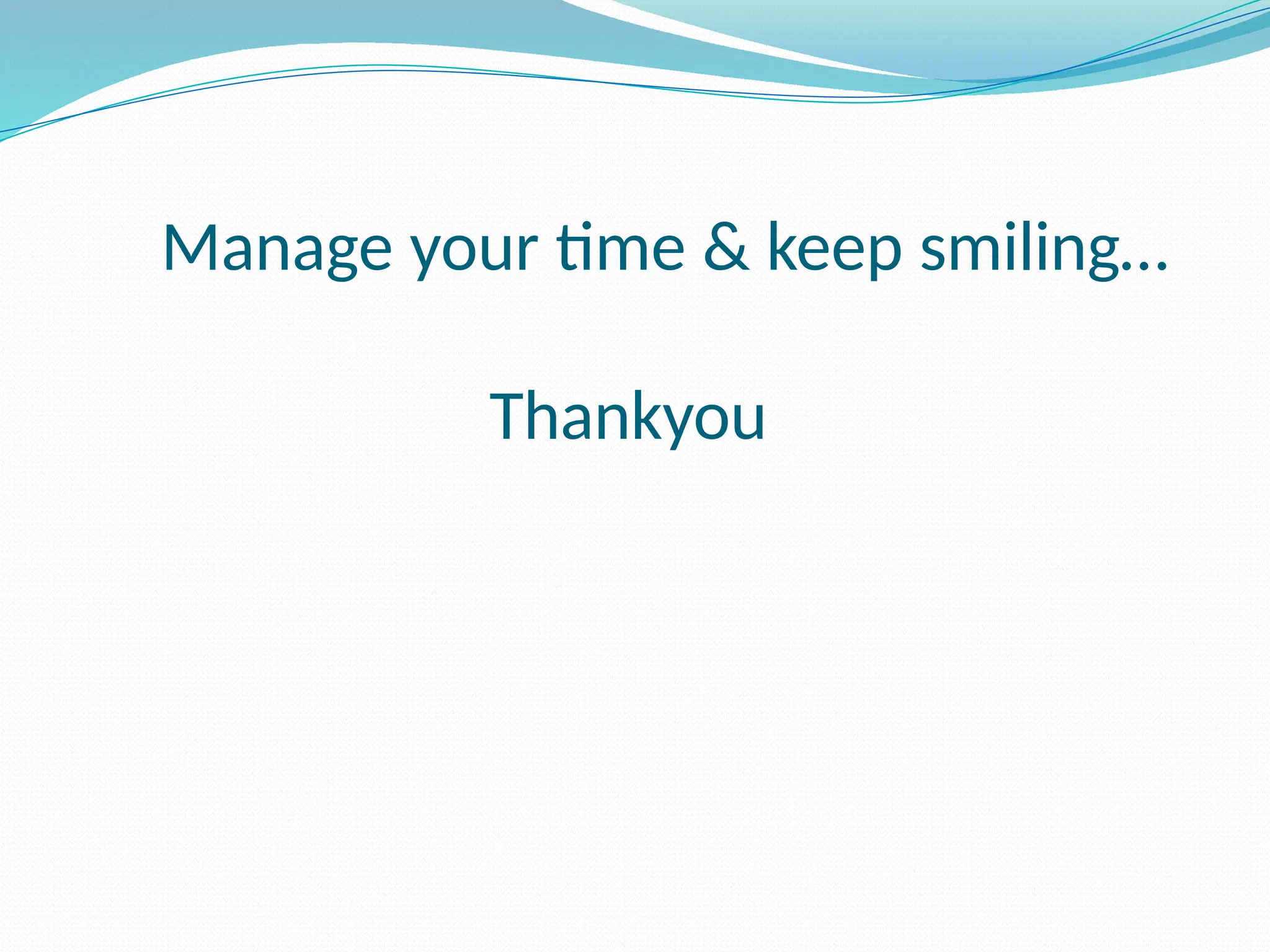 Manage your time & keep smiling…
Thankyou
 
