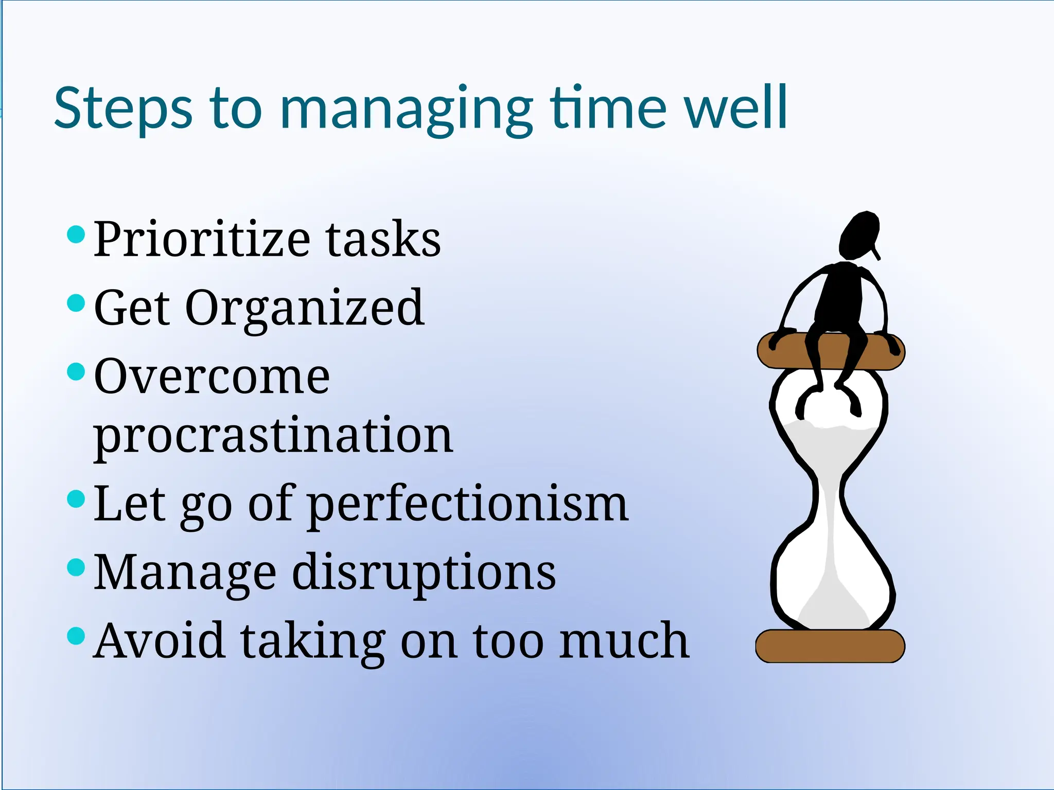 Steps to managing time well
Prioritize tasks
Get Organized
Overcome
procrastination
Let go of perfectionism
Manage disruptions
Avoid taking on too much
 