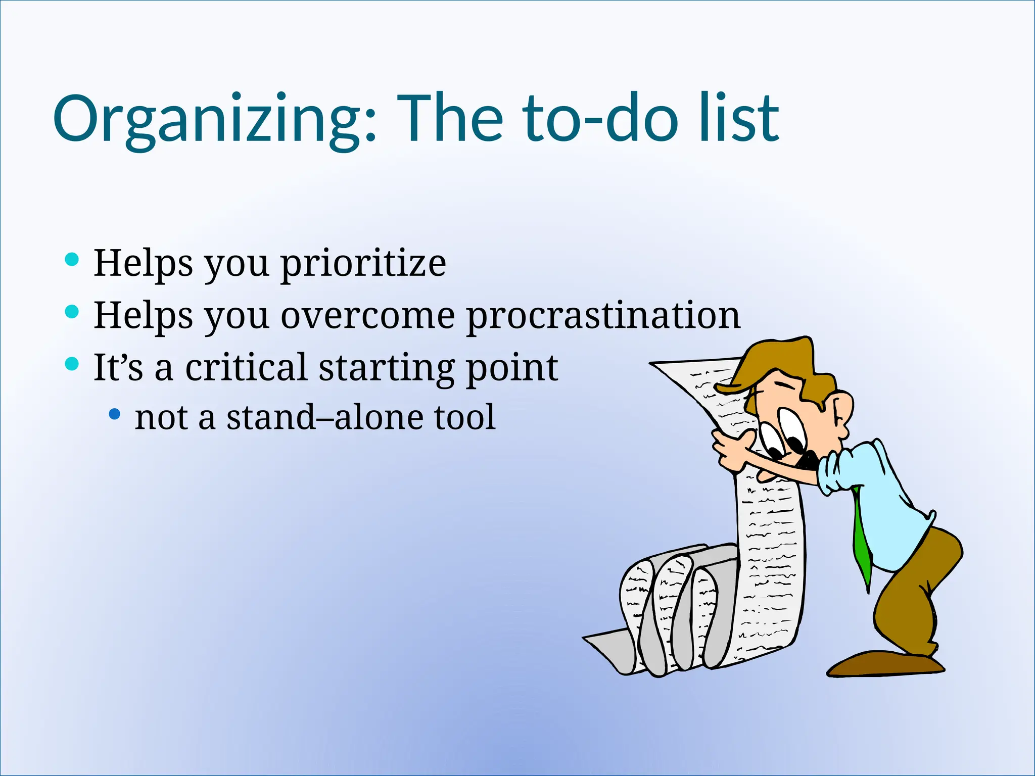 Organizing: The to-do list
 Helps you prioritize
 Helps you overcome procrastination
 It’s a critical starting point
 not a stand–alone tool
 