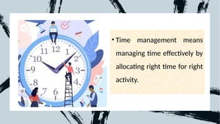 • Time management means
managing time effectively by
allocating right time for right
activity.
 