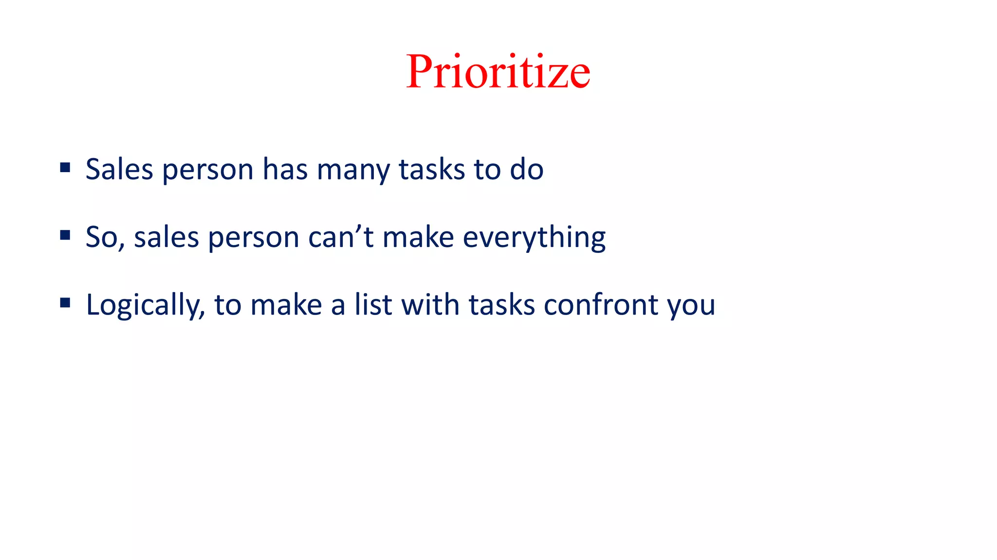 Prioritize
 Sales person has many tasks to do
 So, sales person can’t make everything
 Logically, to make a list with tasks confront you
 