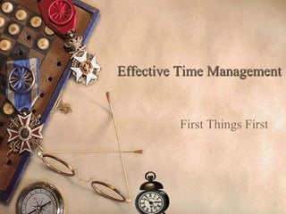 Effective Time Management


         First Things First
 