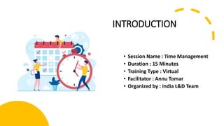 INTRODUCTION
• Session Name : Time Management
• Duration : 15 Minutes
• Training Type : Virtual
• Facilitator : Annu Tomar
• Organized by : India L&D Team
 