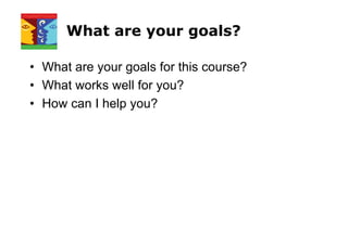 What are your goals?
• What are your goals for this course?
• What works well for you?
• How can I help you?
 