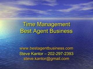 Time ManagementTime Management
Best Agent BusinessBest Agent Business
www.bestagentbusiness.comwww.bestagentbusiness.com
Steve Kantor – 202-297-2393Steve Kantor – 202-297-2393
steve.kantor@gmail.comsteve.kantor@gmail.com
 