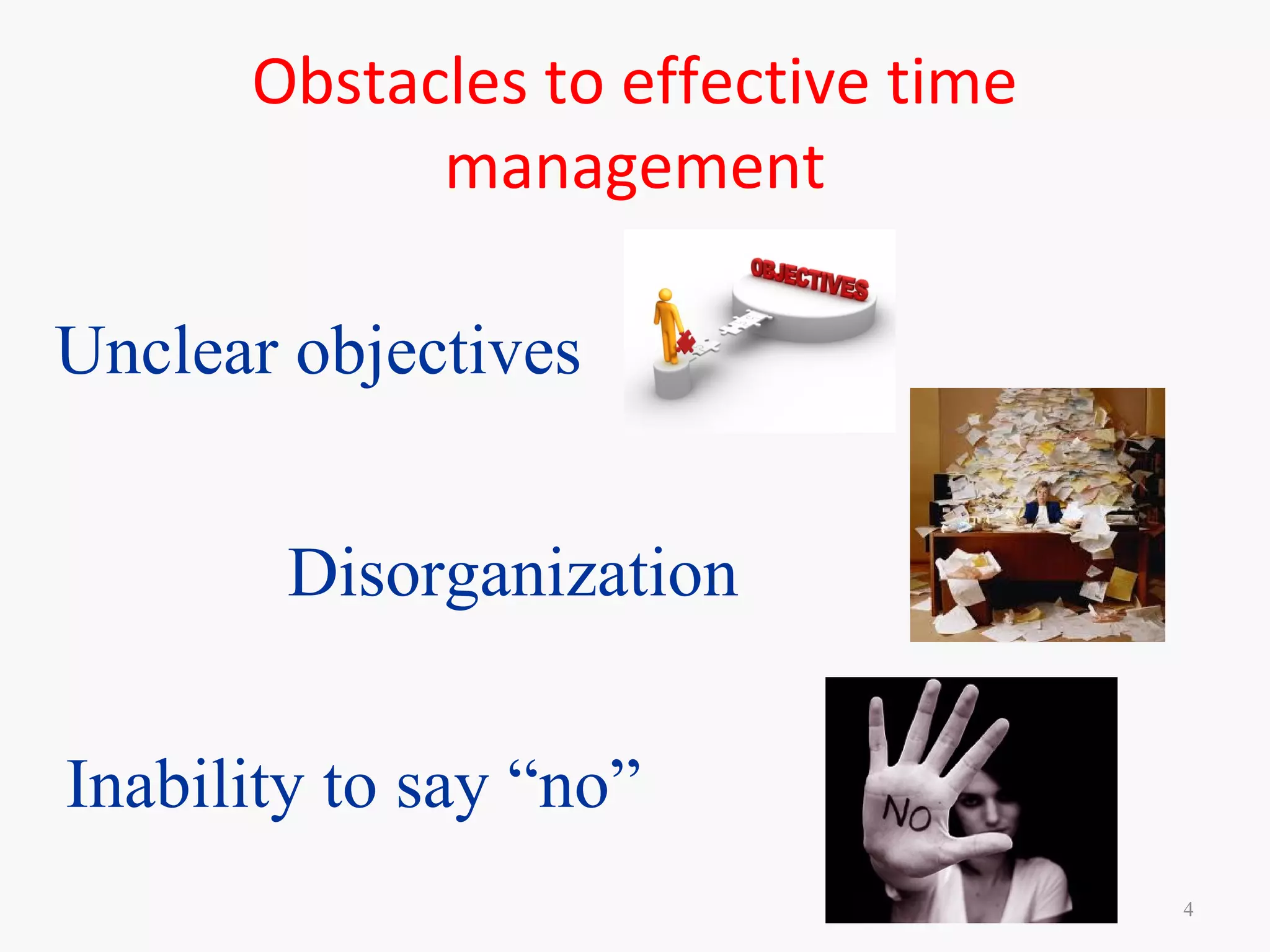 Obstacles to effective time
management
4
Unclear objectives
Disorganization
Inability to say “no”
 