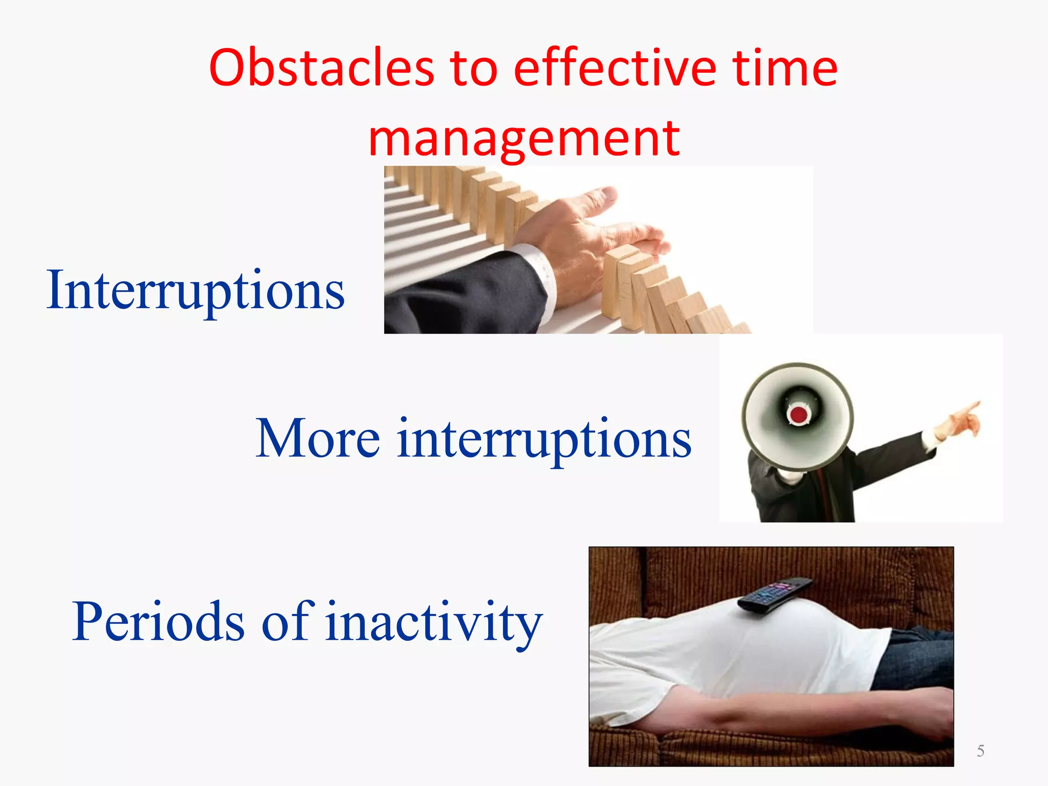 Obstacles to effective time
management
5
Interruptions
More interruptions
Periods of inactivity
 