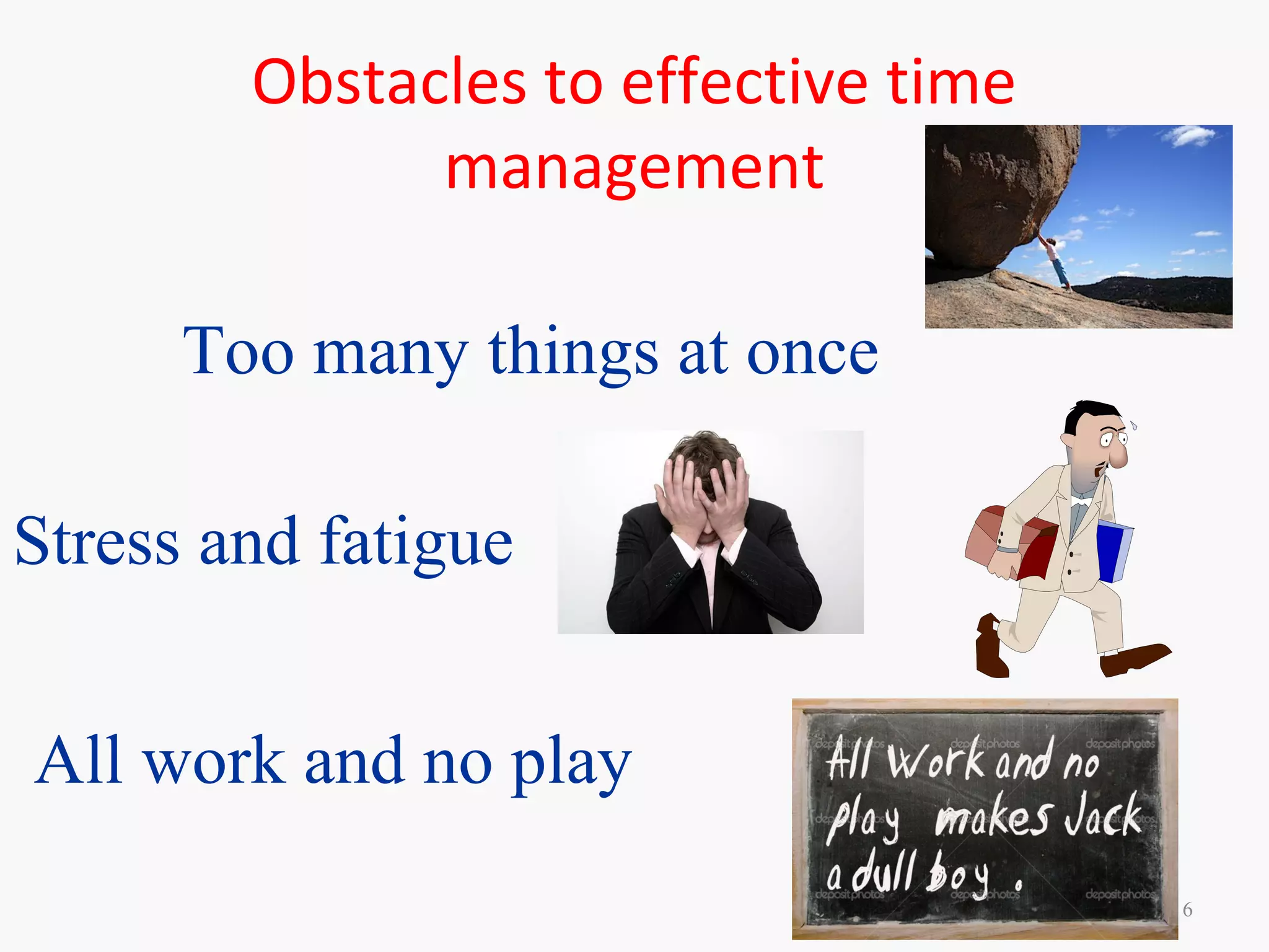 Obstacles to effective time
management
6
Too many things at once
Stress and fatigue
All work and no play
 