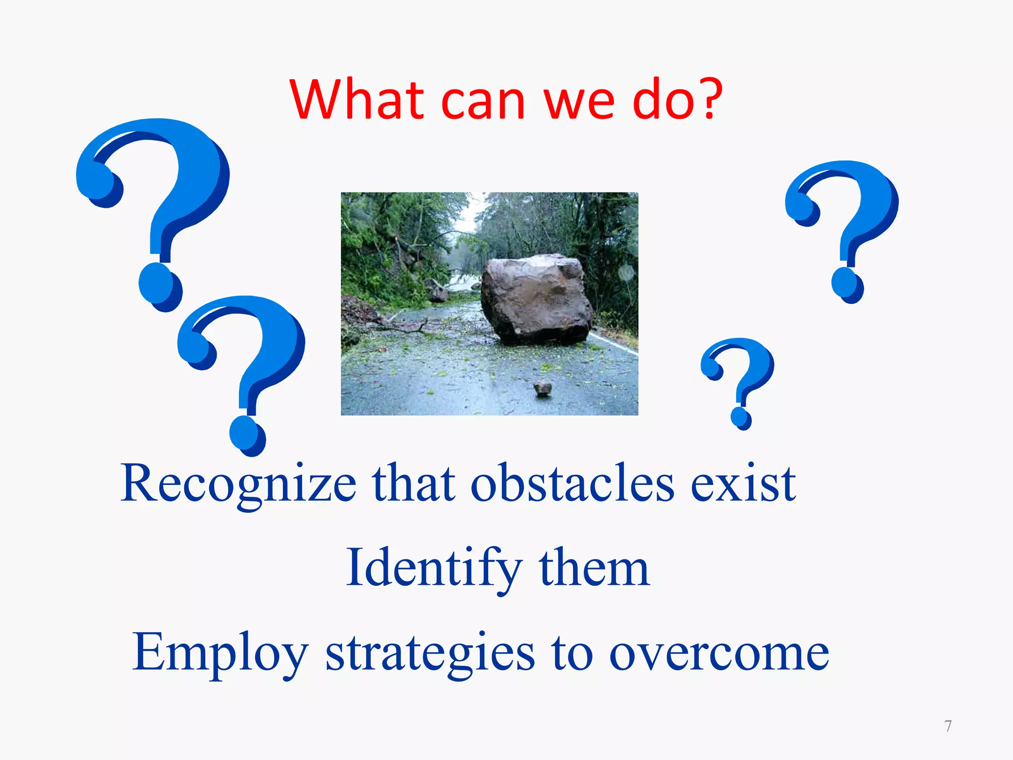 What can we do?
7
Recognize that obstacles exist
Identify them
Employ strategies to overcome
 