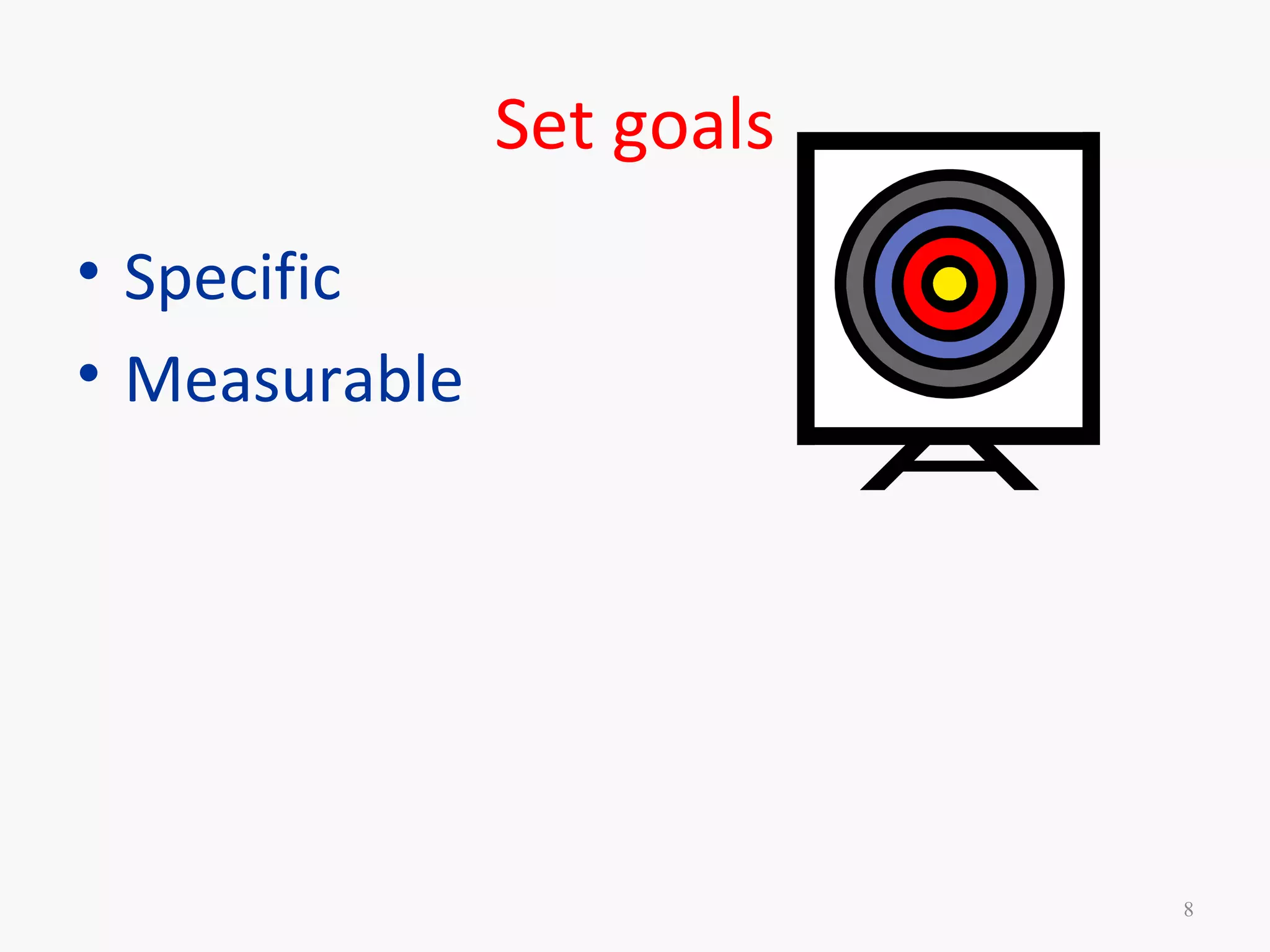 Set goals
• Specific
• Measurable
8
 