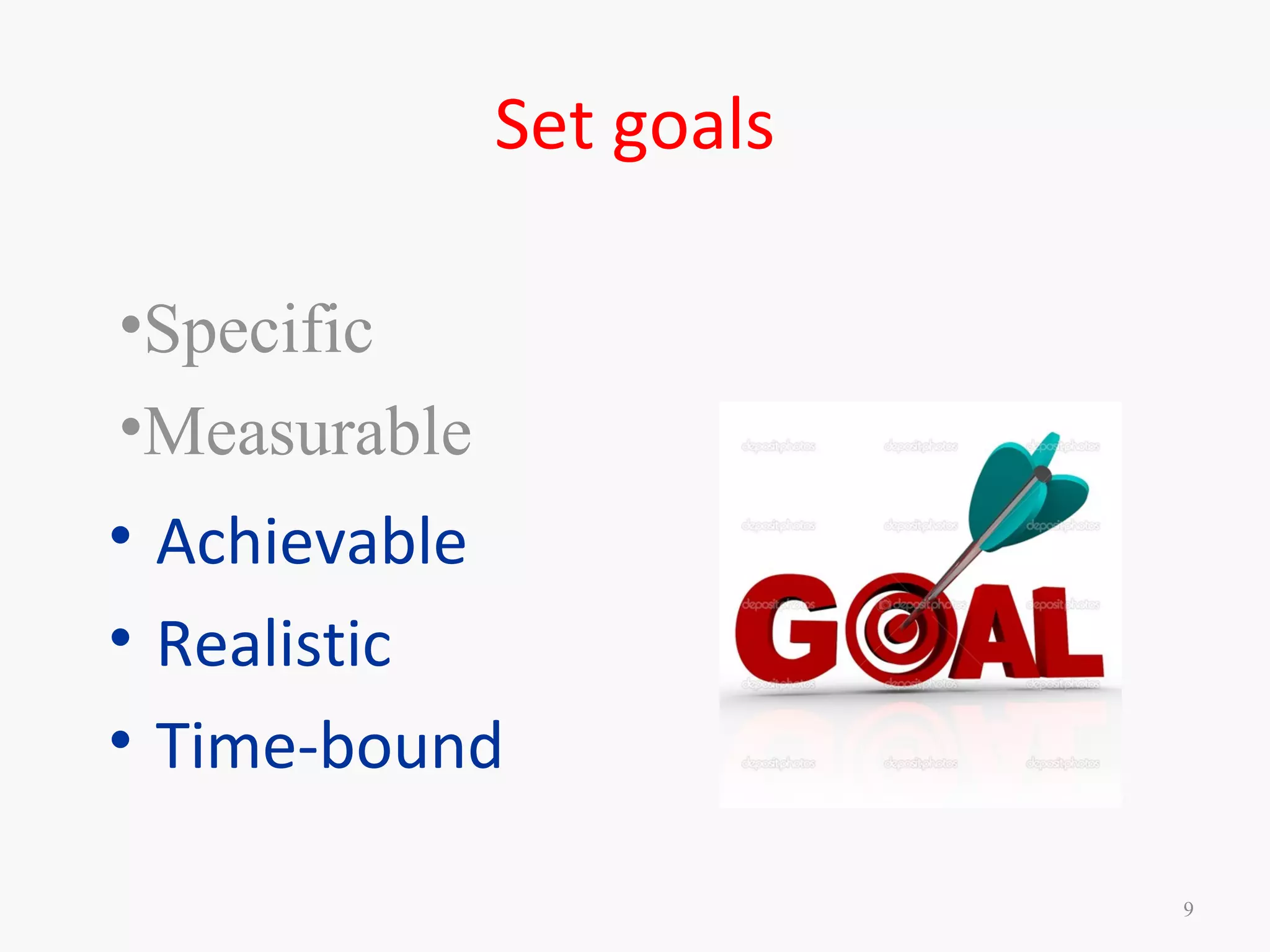 Set goals
• Achievable
• Realistic
• Time-bound
9
•Specific
•Measurable
 