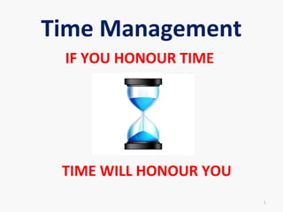 Time Management
IF YOU HONOUR TIME
TIME WILL HONOUR YOU
1
 