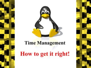 Time Management
How to get it right!
 
