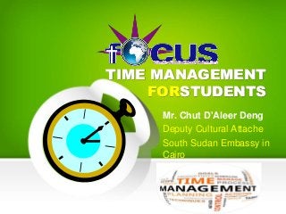TIME MANAGEMENT
FORSTUDENTS
Mr. Chut D'Aleer Deng
Deputy Cultural Attache
South Sudan Embassy in
Cairo
 