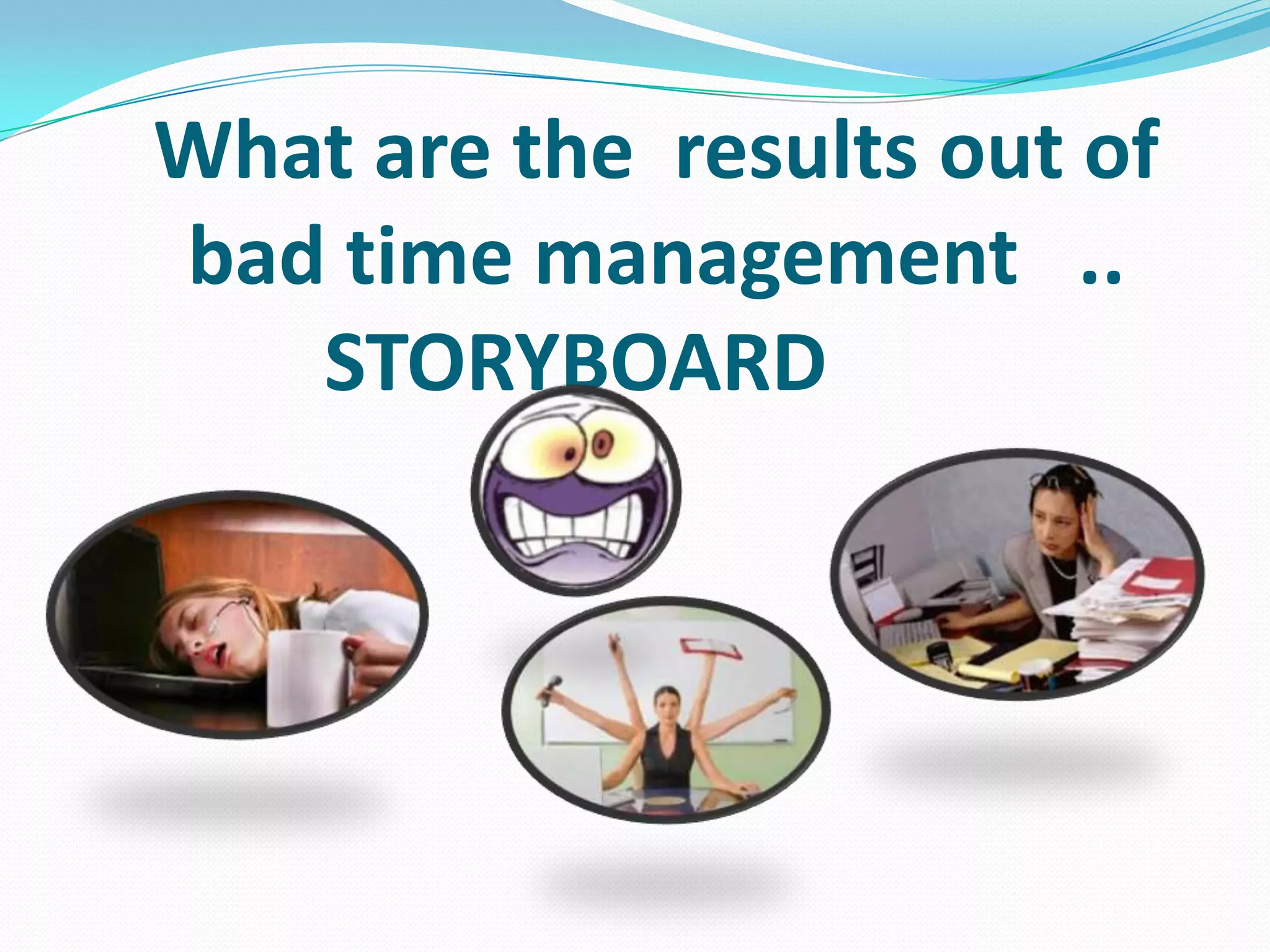 What are the results out of
bad time management ..
STORYBOARD
 