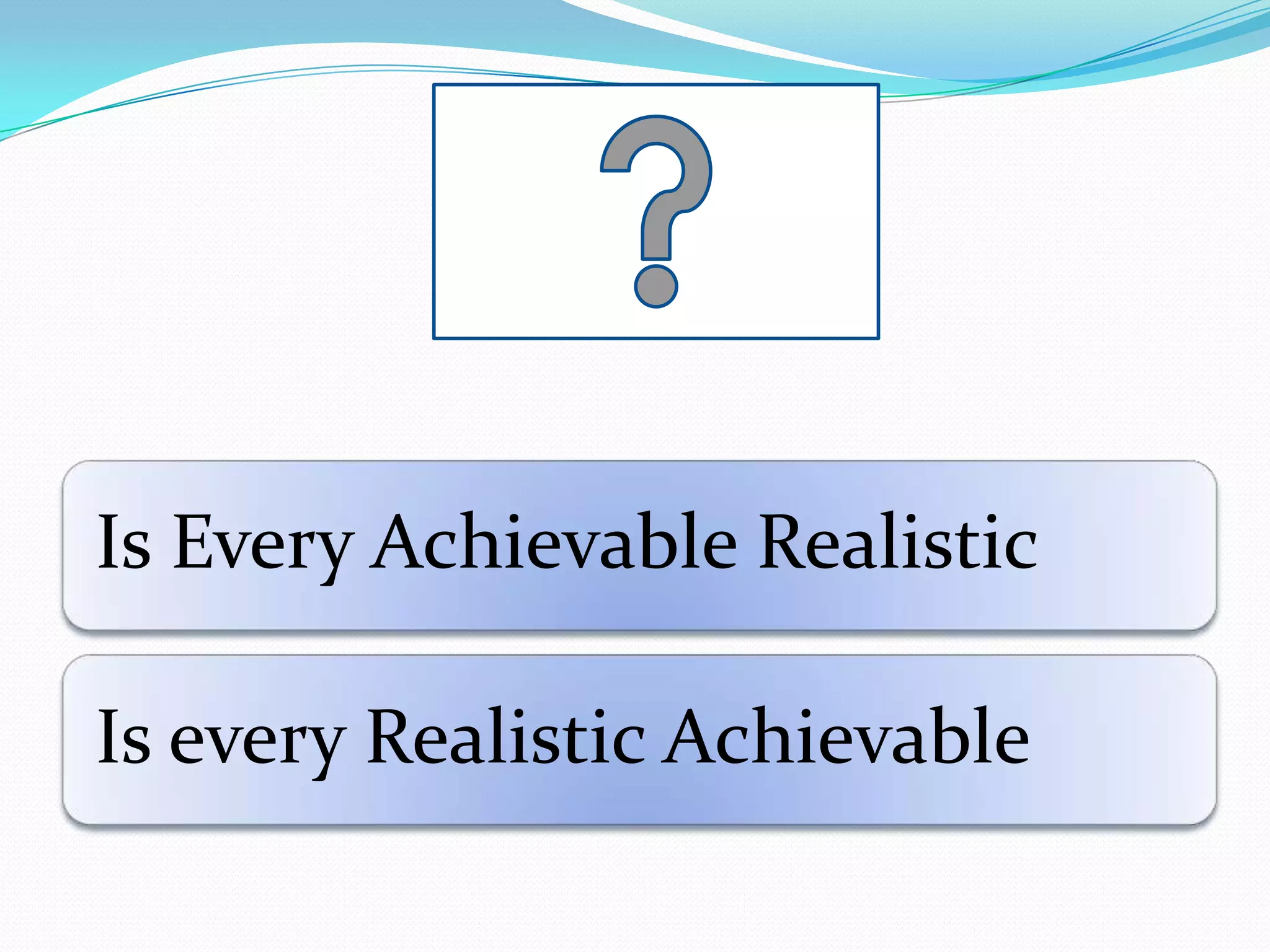 Is Every Achievable Realistic
Is every Realistic Achievable
 