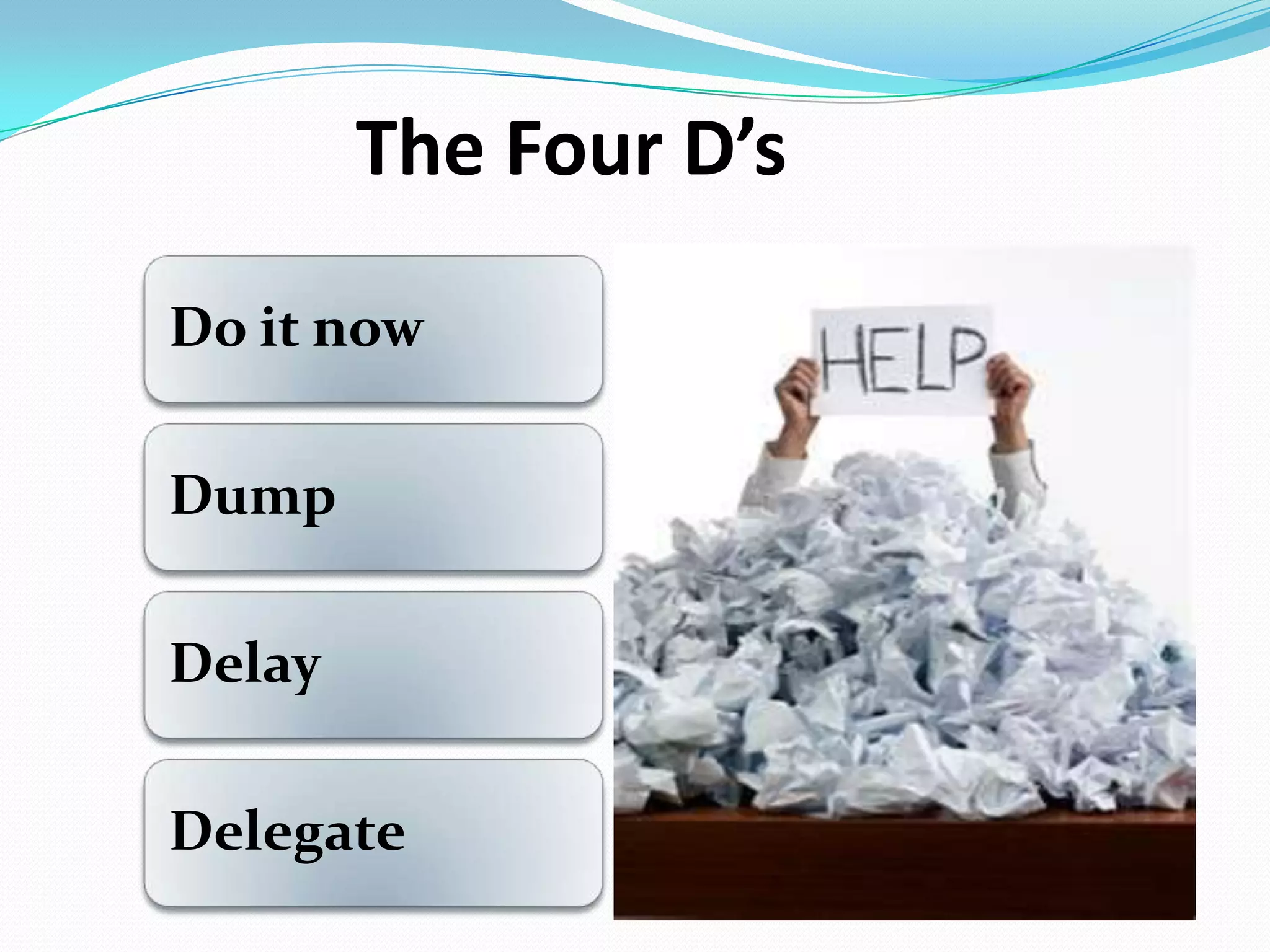 The Four D’s
Do it now
Dump
Delay
Delegate
 