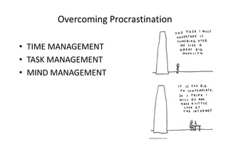 Overcoming Procrastination
• TIME MANAGEMENT
• TASK MANAGEMENT
• MIND MANAGEMENT
 