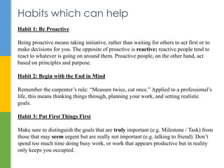 Habits which can help
Habit 1: Be Proactive
Being proactive means taking initiative, rather than waiting for others to act...