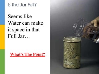 Is the Jar Full? 
Seems like 
Water can make 
it space in that 
Full Jar… 
What's The Point? 
 