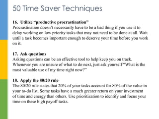 50 Time Saver Techniques 
16. Utilize “productive procrastination” 
Procrastination doesn’t necessarily have to be a bad t...