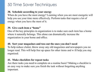 50 Time Saver Techniques 
38. Schedule according to your energy 
When do you have the most energy? Learning when you are m...