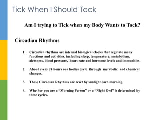Tick When I Should Tock 
Am I trying to Tick when my Body Wants to Tock? 
Circadian Rhythms 
1. Circadian rhythms are inte...