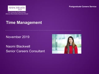 Postgraduate Careers Service
Time Management
November 2019
Naomi Blackwell
Senior Careers Consultant
 