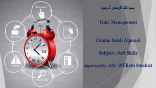 ‫الرحيم‬‫الرحمن‬‫هللا‬ ‫بسم‬
Time Management
Osama Saleh Aljamal
Subject : Soft Skills
Supervised by : Mr. William Smeirat
 