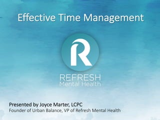 Effective Time Management
Presented by Joyce Marter, LCPC
Founder of Urban Balance, VP of Refresh Mental Health
 