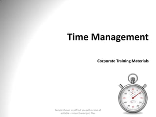 Time Management
Corporate Training Materials
Sample shown in pdf but you will receive all
editable content based ppt files
 