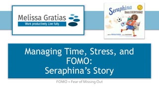 Managing Time, Stress, and
FOMO:
Seraphina’s Story
FOMO = Fear of Missing Out
 