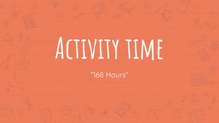 Activity time
“168 Hours”
12
 