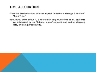 TIME ALLOCATION <ul><li>From the previous slide, one can expect to have an average 5 hours of “Free Time.” </li></ul><ul><...