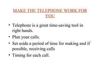 MAKE THE TELEPHONE WORK FOR
              YOU

• Telephone is a great time-saving tool in
  right hands.
• Plan your calls...