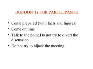 DOs/DON’Ts FOR PARTICIPANTS

• Come prepared (with facts and figures)
• Come on time
• Talk to the point.Do not try to div...