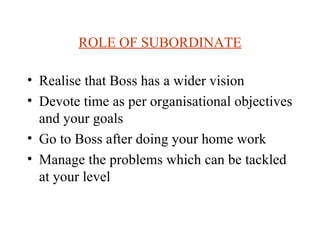 ROLE OF SUBORDINATE

• Realise that Boss has a wider vision
• Devote time as per organisational objectives
  and your goal...