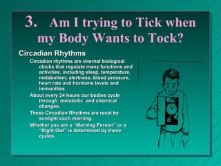 3.  Am I trying to Tick when my Body Wants to Tock? <ul><li>Circadian Rhythms </li></ul><ul><ul><li>Circadian rhythms are ...