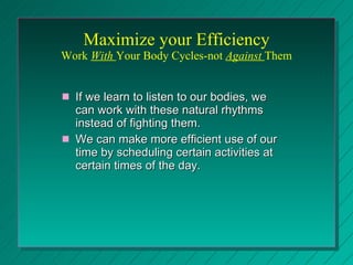 Maximize your Efficiency Work  With  Your Body Cycles-not  Against  Them <ul><li>If we learn to listen to our bodies, we c...