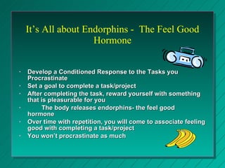 It’s All about Endorphins -  The Feel Good Hormone <ul><li>Develop a Conditioned Response to the Tasks you Procrastinate  ...