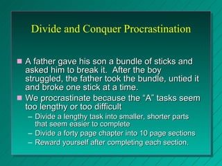 Divide and Conquer Procrastination <ul><li>A father gave his son a bundle of sticks and asked him to break it.  After the ...